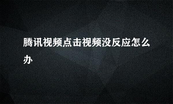 腾讯视频点击视频没反应怎么办