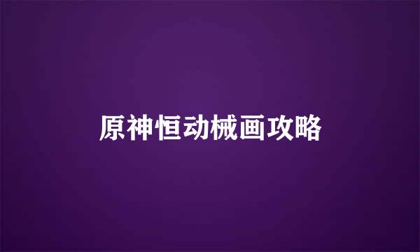 原神恒动械画攻略