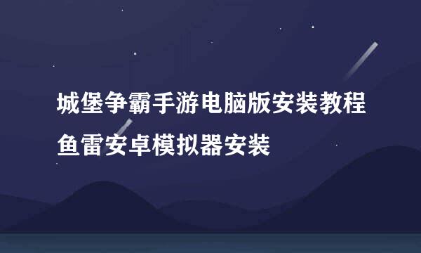 城堡争霸手游电脑版安装教程鱼雷安卓模拟器安装