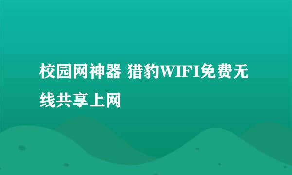 校园网神器 猎豹WIFI免费无线共享上网