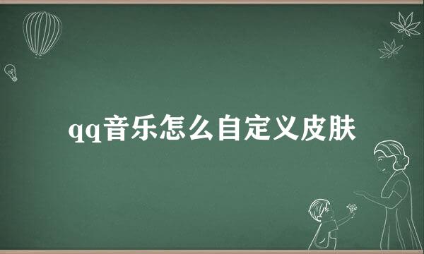 qq音乐怎么自定义皮肤