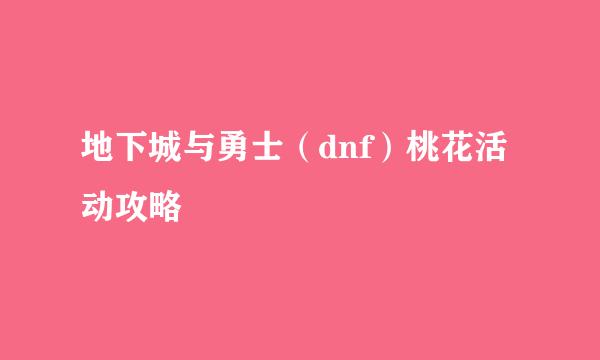 地下城与勇士（dnf）桃花活动攻略