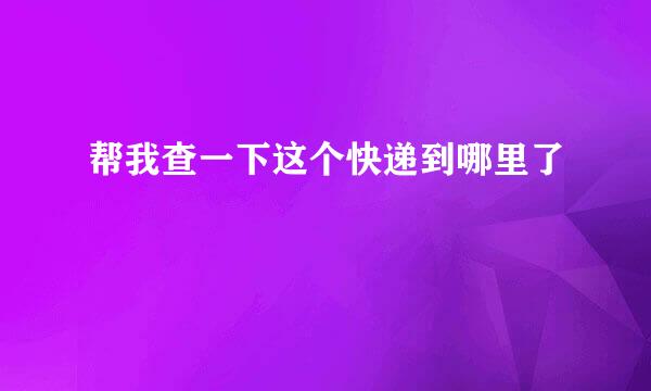 帮我查一下这个快递到哪里了
