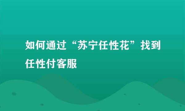 如何通过“苏宁任性花”找到任性付客服
