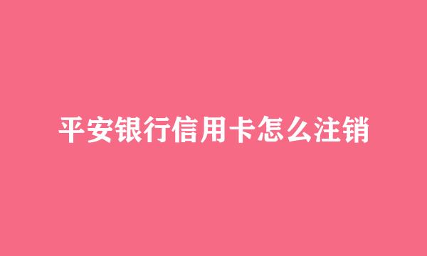 平安银行信用卡怎么注销