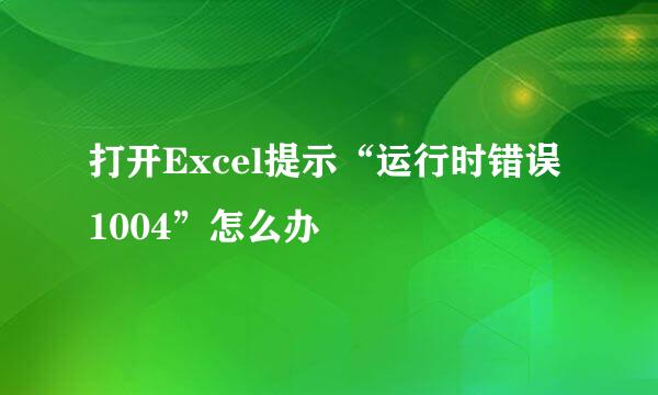 打开Excel提示“运行时错误1004”怎么办