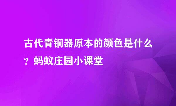 古代青铜器原本的颜色是什么？蚂蚁庄园小课堂
