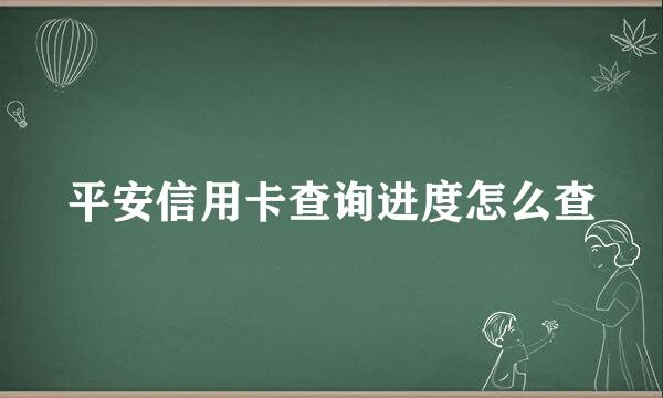 平安信用卡查询进度怎么查