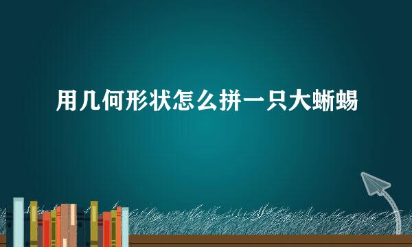 用几何形状怎么拼一只大蜥蜴