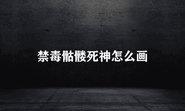 禁毒骷髅死神怎么画