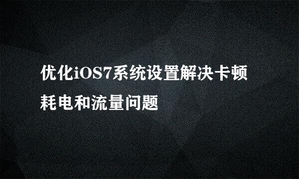 优化iOS7系统设置解决卡顿耗电和流量问题