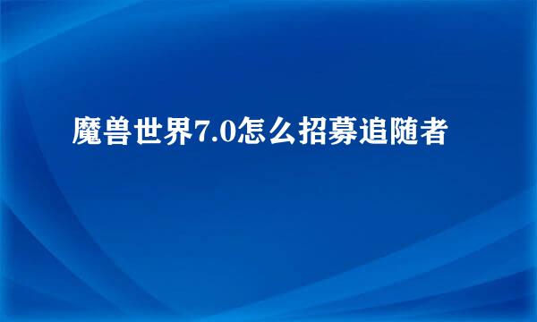 魔兽世界7.0怎么招募追随者