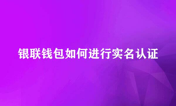 银联钱包如何进行实名认证