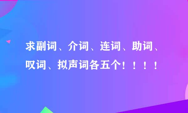 求副词、介词、连词、助词、叹词、拟声词各五个！！！！