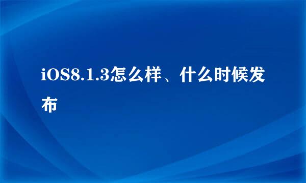 iOS8.1.3怎么样、什么时候发布