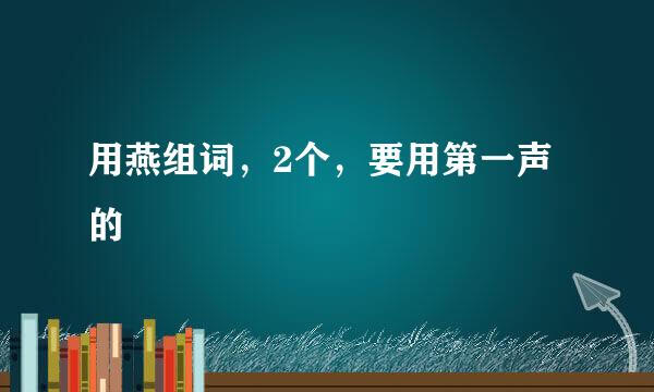 用燕组词，2个，要用第一声的
