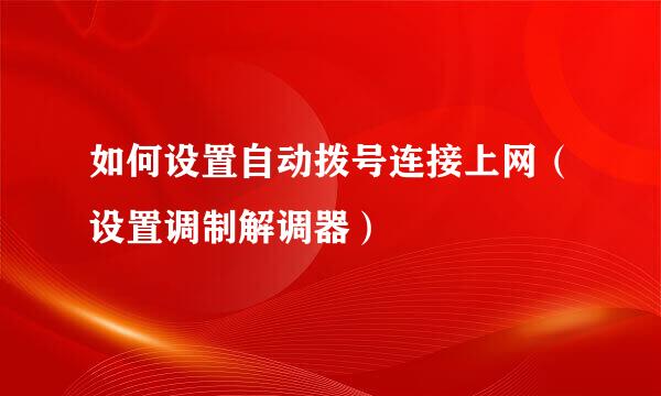 如何设置自动拨号连接上网（设置调制解调器）