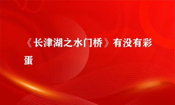 《长津湖之水门桥》有没有彩蛋