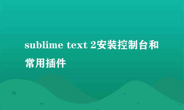 sublime text 2安装控制台和常用插件
