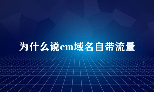 为什么说cm域名自带流量