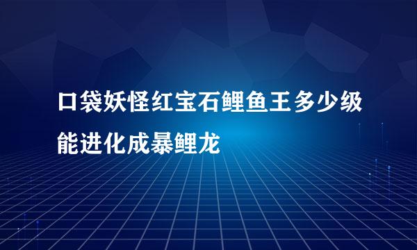 口袋妖怪红宝石鲤鱼王多少级能进化成暴鲤龙