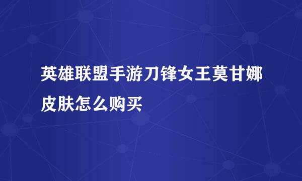 英雄联盟手游刀锋女王莫甘娜皮肤怎么购买