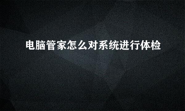 电脑管家怎么对系统进行体检