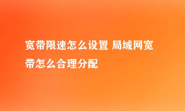 宽带限速怎么设置 局域网宽带怎么合理分配