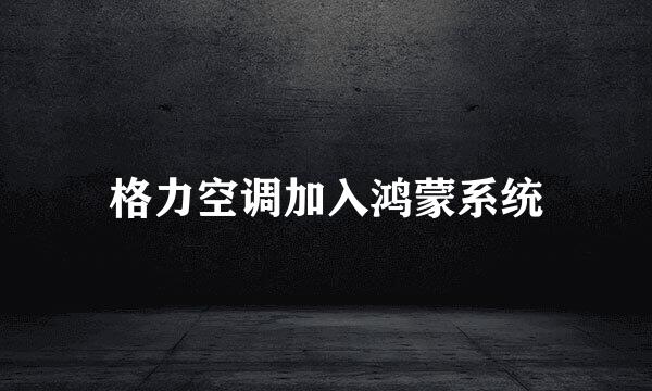 格力空调加入鸿蒙系统
