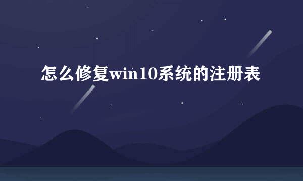 怎么修复win10系统的注册表