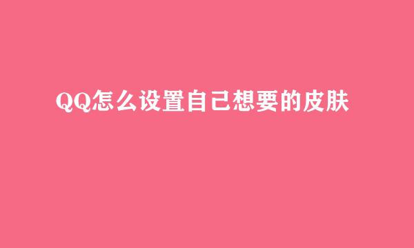 QQ怎么设置自己想要的皮肤