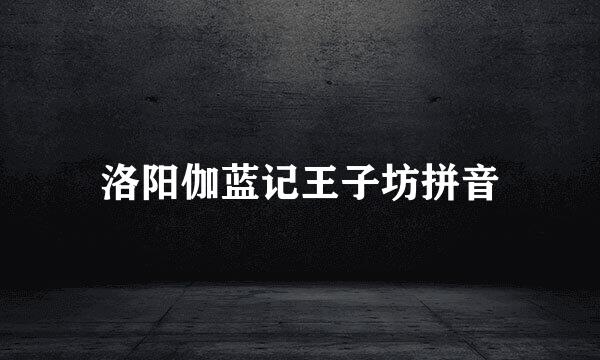 洛阳伽蓝记王子坊拼音