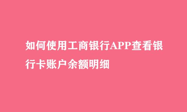 如何使用工商银行APP查看银行卡账户余额明细