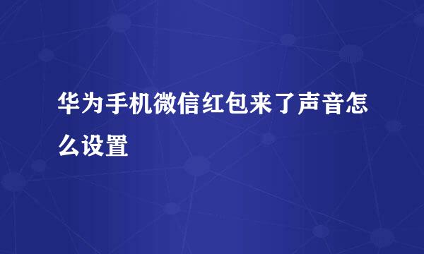 华为手机微信红包来了声音怎么设置