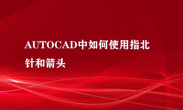 AUTOCAD中如何使用指北针和箭头