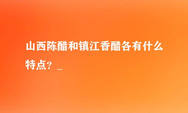 山西陈醋和镇江香醋各有什么特点？_