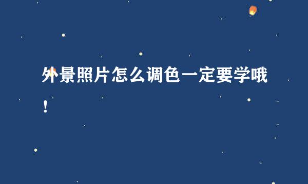 外景照片怎么调色一定要学哦！