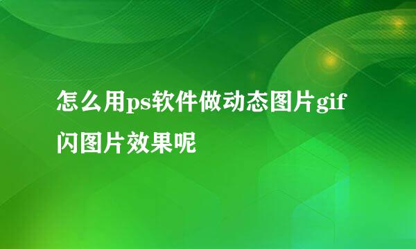 怎么用ps软件做动态图片gif闪图片效果呢