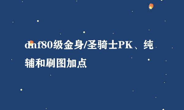 dnf80级金身/圣骑士PK、纯辅和刷图加点