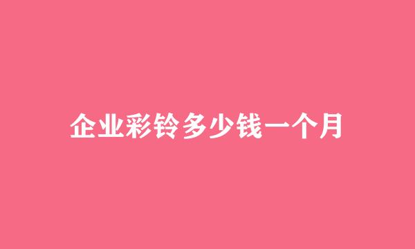 企业彩铃多少钱一个月