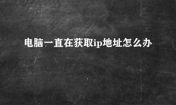 电脑一直在获取ip地址怎么办