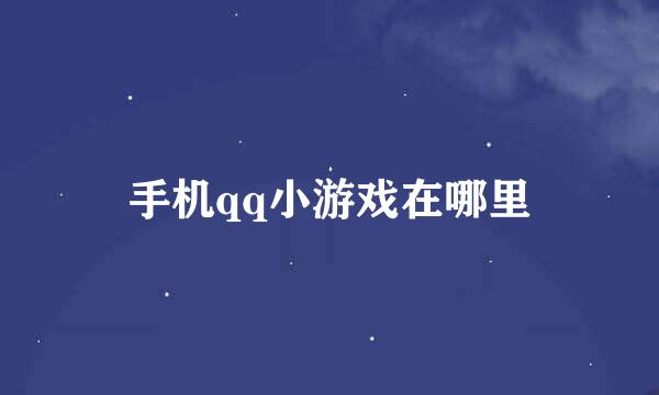 手机qq小游戏在哪里