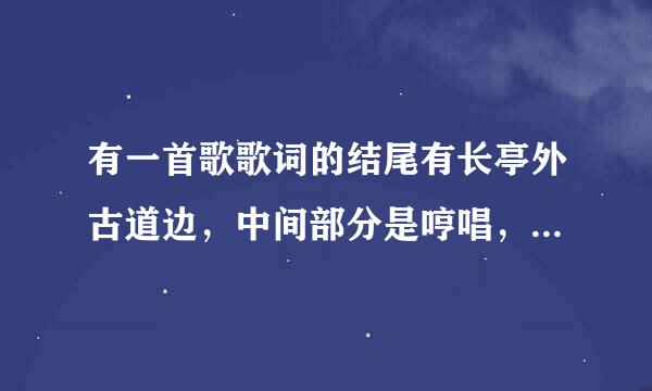 有一首歌歌词的结尾有长亭外古道边，中间部分是哼唱，不是送别这首歌，哪位大神帮我