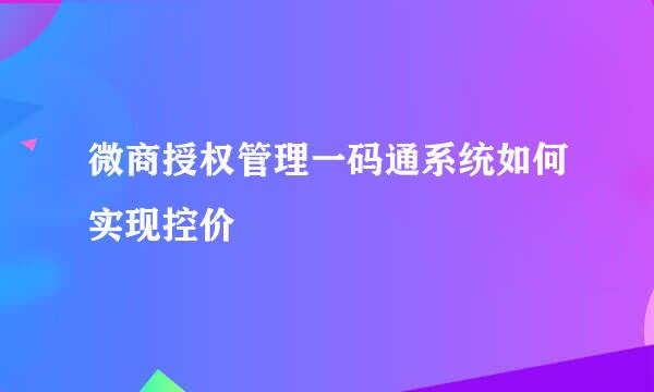 微商授权管理一码通系统如何实现控价
