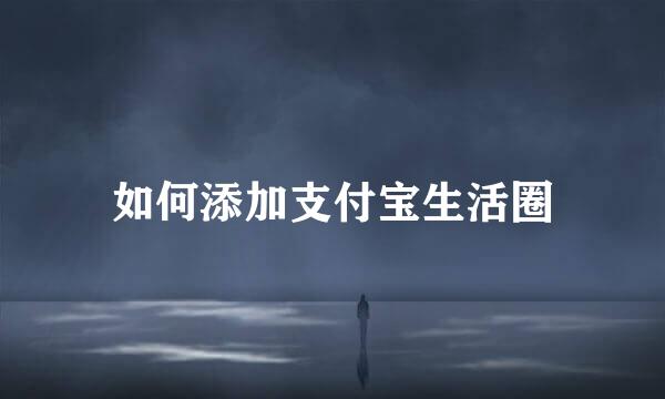 如何添加支付宝生活圈