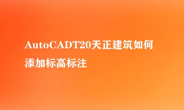 AutoCADT20天正建筑如何添加标高标注