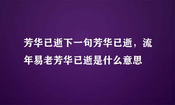 芳华已逝下一句芳华已逝，流年易老芳华已逝是什么意思