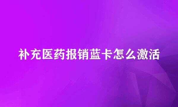 补充医药报销蓝卡怎么激活