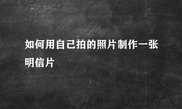 如何用自己拍的照片制作一张明信片