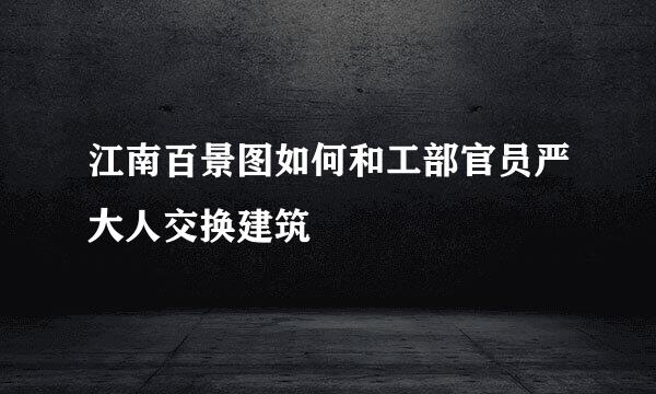 江南百景图如何和工部官员严大人交换建筑